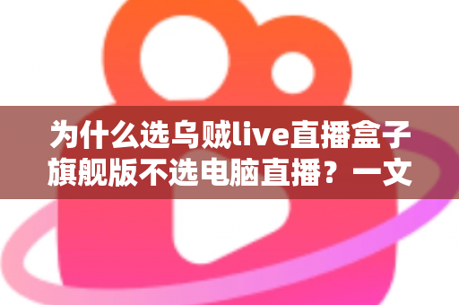 为什么选乌贼live直播盒子旗舰版不选电脑直播？一文读懂直播设备新趋势