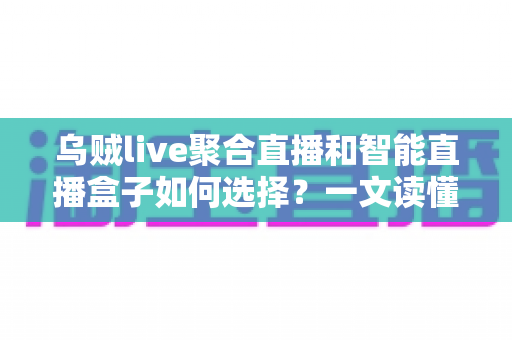 乌贼live聚合直播和智能直播盒子如何选择?一文读懂直播工具选购攻略与避坑指南 乌贼live聚合直播和智能直播盒子如何选择?一文读懂直播工具选购攻略与避坑指南