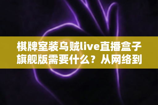 棋牌室装乌贼live直播盒子旗舰版需要什么?从网络到合规的完整准备清单与安装指南 棋牌室装乌贼live直播盒子旗舰版需要什么?从网络到合规的完整准备清单与安装指南