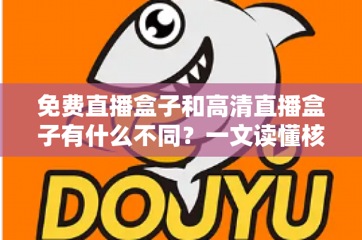 免费直播盒子和高清直播盒子有什么不同？一文读懂核心差异与选购避坑指南
