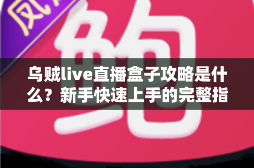 乌贼live直播盒子攻略是什么?新手快速上手的完整指南与实用技巧大全 乌贼live直播盒子攻略是什么?新手快速上手的完整指南与实用技巧大全