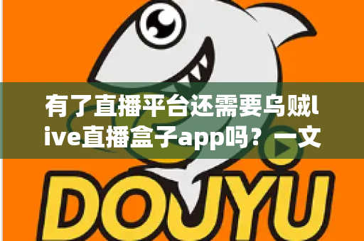 有了直播平台还需要乌贼live直播盒子app吗?一文看懂直播聚合工具的真实价值与使用建议 有了直播平台还需要乌贼live直播盒子app吗?一文看懂直播聚合工具的真实价值与使用建议
