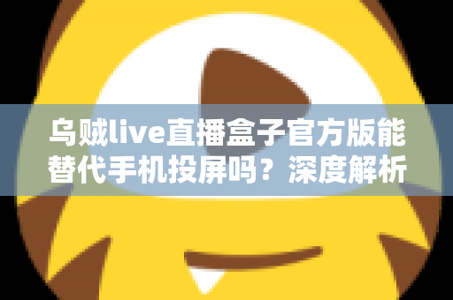 乌贼live直播盒子官方版能替代手机投屏吗?深度解析大屏观影体验的全新升级方案 乌贼live直播盒子官方版能替代手机投屏吗?深度解析大屏观影体验的全新升级方案