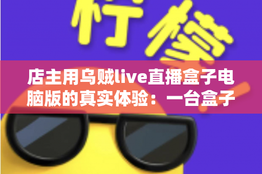 店主用乌贼live直播盒子电脑版的真实体验：一台盒子真的能解决直播带货所有痛点？