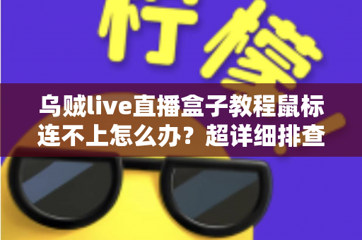乌贼live直播盒子教程鼠标连不上怎么办?超详细排查步骤与解决方案全攻略 乌贼live直播盒子教程鼠标连不上怎么办?超详细排查步骤与解决方案全攻略