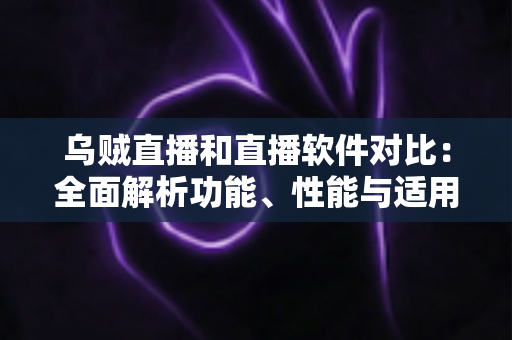 乌贼直播和直播软件对比:全面解析功能、性能与适用场景,帮你选出最适合的直播方案 乌贼直播和直播软件对比:全面解析功能、性能与适用场景,帮你选出最适合的直播方案