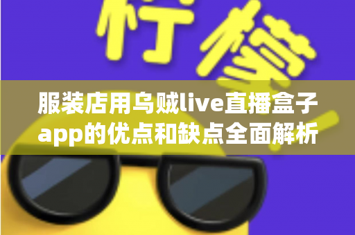 服装店用乌贼live直播盒子app的优点和缺点全面解析:服装直播带货工具如何选才不踩坑? 服装店用乌贼live直播盒子app的优点和缺点全面解析:服装直播带货工具如何选才不踩坑?