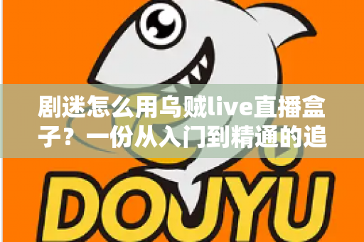 剧迷怎么用乌贼live直播盒子?一份从入门到精通的追剧全攻略 剧迷怎么用乌贼live直播盒子?一份从入门到精通的追剧全攻略