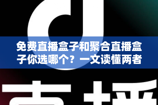 免费直播盒子和聚合直播盒子你选哪个?一文读懂两者差异,帮你找到最合适的客厅观影方案 免费直播盒子和聚合直播盒子你选哪个?一文读懂两者差异,帮你找到最合适的客厅观影方案