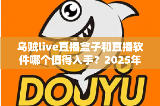 乌贼live直播盒子和直播软件哪个值得入手?2025年直播设备选购全攻略深度测评 乌贼live直播盒子和直播软件哪个值得入手?2025年直播设备选购全攻略深度测评