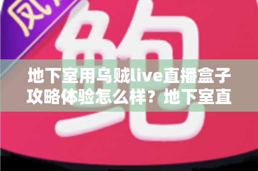 地下室用乌贼live直播盒子攻略体验怎么样？地下室直播场景真实体验与完整避坑攻略