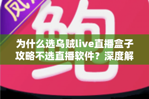 为什么选乌贼live直播盒子攻略不选直播软件?深度解析直播盒子核心优势与新手使用指南 为什么选乌贼live直播盒子攻略不选直播软件?深度解析直播盒子核心优势与新手使用指南
