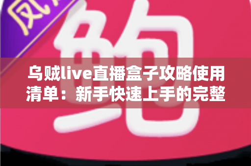 乌贼live直播盒子攻略使用清单:新手快速上手的完整观看指南 乌贼live直播盒子攻略使用清单:新手快速上手的完整观看指南