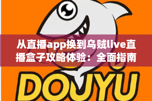 从直播app换到乌贼live直播盒子攻略体验:全面指南与真实使用心得分享 从直播app换到乌贼live直播盒子攻略体验:全面指南与真实使用心得分享