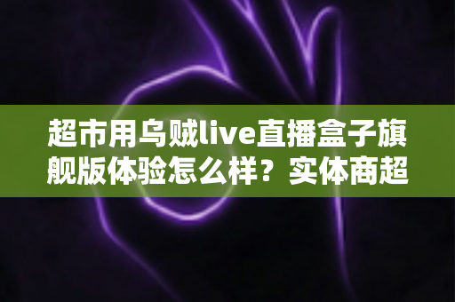 超市用乌贼live直播盒子旗舰版体验怎么样?实体商超直播带货设备深度实测全解析 超市用乌贼live直播盒子旗舰版体验怎么样?实体商超直播带货设备深度实测全解析