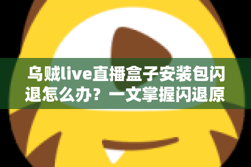乌贼live直播盒子安装包闪退怎么办?一文掌握闪退原因与高效修复方案 乌贼live直播盒子安装包闪退怎么办?一文掌握闪退原因与高效修复方案