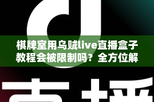 棋牌室用乌贼live直播盒子教程会被限制吗?全方位解读使用规范、风险规避与实操指南 棋牌室用乌贼live直播盒子教程会被限制吗?全方位解读使用规范、风险规避与实操指南
