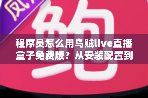 程序员怎么用乌贼live直播盒子免费版？从安装配置到进阶玩法的实战指南