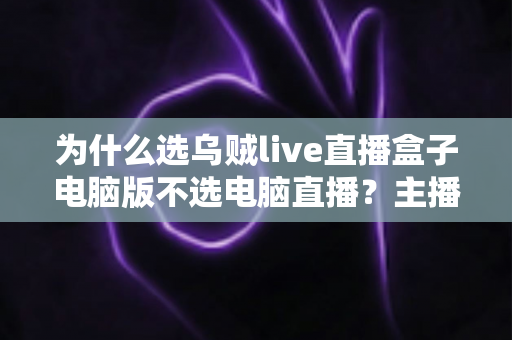 为什么选乌贼live直播盒子电脑版不选电脑直播?主播新手必看的高效直播方案全面解析 为什么选乌贼live直播盒子电脑版不选电脑直播?主播新手必看的高效直播方案全面解析