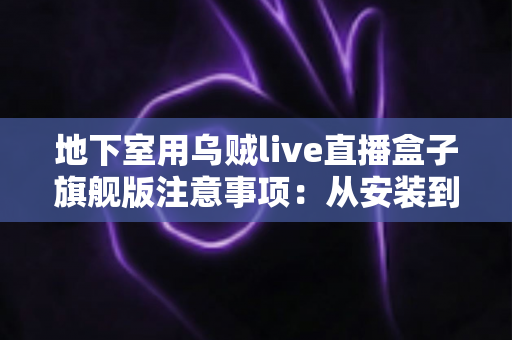 地下室用乌贼live直播盒子旗舰版注意事项:从安装到维护的全流程避坑指南 地下室用乌贼live直播盒子旗舰版注意事项:从安装到维护的全流程避坑指南