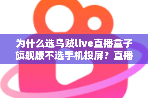 为什么选乌贼live直播盒子旗舰版不选手机投屏?直播设备深度对比与选购全指南 为什么选乌贼live直播盒子旗舰版不选手机投屏?直播设备深度对比与选购全指南