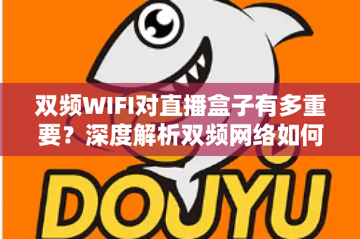 双频WIFI对直播盒子有多重要？深度解析双频网络如何全面提升你的直播观影体验
