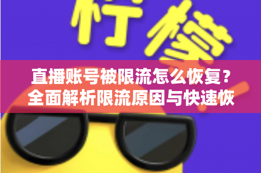 直播账号被限流怎么恢复?全面解析限流原因与快速恢复流量的实用攻略 直播账号被限流怎么恢复?全面解析限流原因与快速恢复流量的实用攻略
