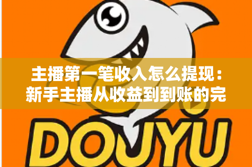 主播第一笔收入怎么提现：新手主播从收益到到账的完整提现指南