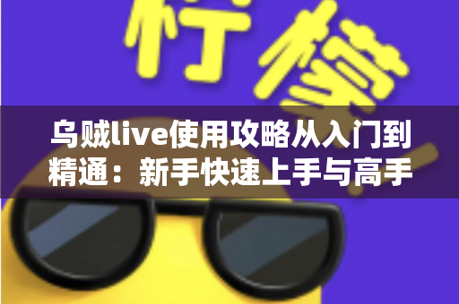 乌贼live使用攻略从入门到精通：新手快速上手与高手进阶的实战全指南