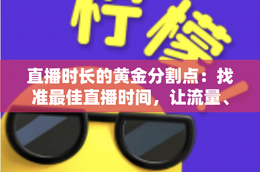 直播时长的黄金分割点：找准最佳直播时间，让流量、留存与转化全面起飞