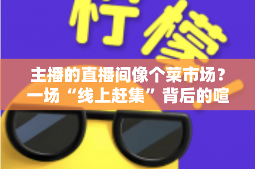 主播的直播间像个菜市场？一场“线上赶集”背后的喧嚣、信任与流量生意