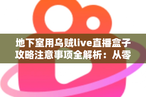 地下室用乌贼live直播盒子攻略注意事项全解析:从零搭建稳定直播间必备指南 地下室用乌贼live直播盒子攻略注意事项全解析:从零搭建稳定直播间必备指南