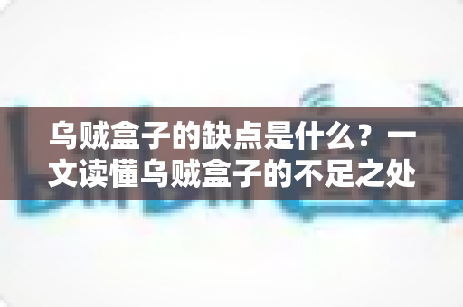 乌贼盒子的缺点是什么？一文读懂乌贼盒子的不足之处与避坑指南