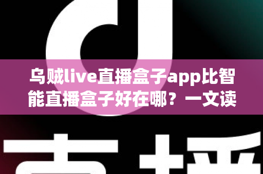 乌贼live直播盒子app比智能直播盒子好在哪?一文读懂软件直播方案的核心优势 乌贼live直播盒子app比智能直播盒子好在哪?一文读懂软件直播方案的核心优势