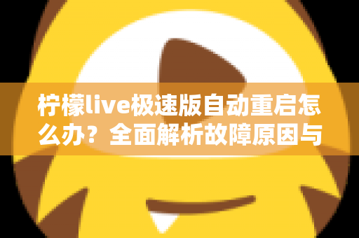 柠檬live极速版自动重启怎么办？全面解析故障原因与高效解决方案