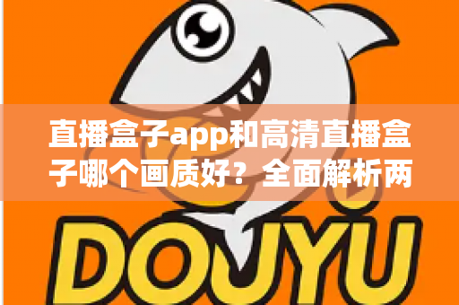 直播盒子app和高清直播盒子哪个画质好？全面解析两大观影方案的画质差异与选购指南