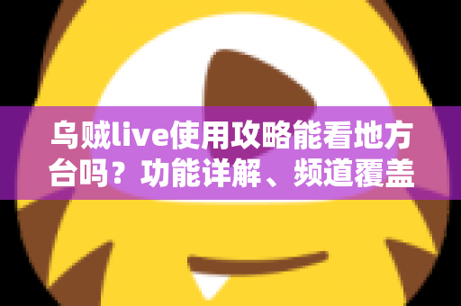 乌贼live使用攻略能看地方台吗？功能详解、频道覆盖与新手入门全指南