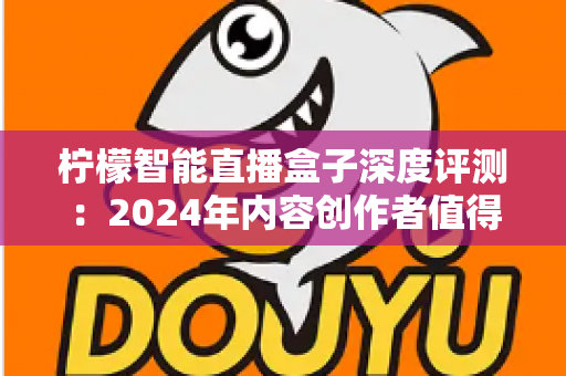 柠檬智能直播盒子深度评测:2024年内容创作者值得入手的全能直播硬件吗? 柠檬智能直播盒子深度评测:2024年内容创作者值得入手的全能直播硬件吗?