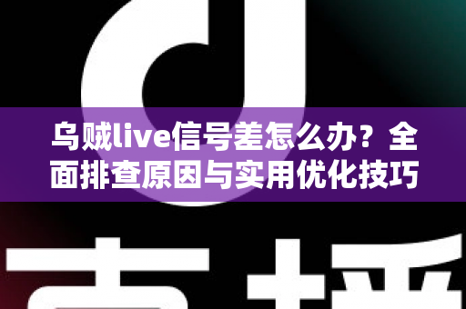 乌贼live信号差怎么办?全面排查原因与实用优化技巧完整攻略 乌贼live信号差怎么办?全面排查原因与实用优化技巧完整攻略