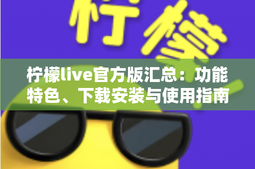 柠檬live官方版汇总：功能特色、下载安装与使用指南全解析