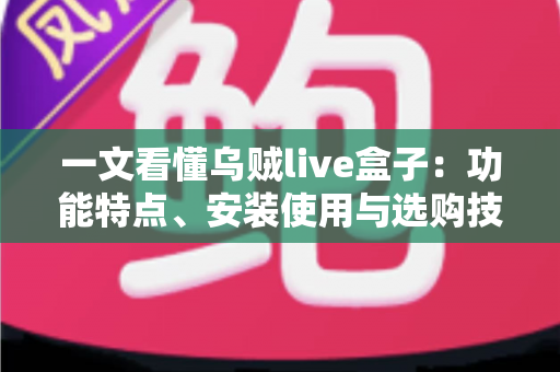 一文看懂乌贼live盒子:功能特点、安装使用与选购技巧全解析 一文看懂乌贼live盒子:功能特点、安装使用与选购技巧全解析