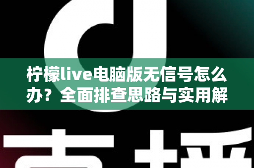 柠檬live电脑版无信号怎么办？全面排查思路与实用解决方法大合集