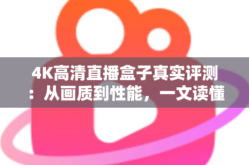 4K高清直播盒子真实评测:从画质到性能,一文读懂它到底值不值得买? 4K高清直播盒子真实评测:从画质到性能,一文读懂它到底值不值得买?