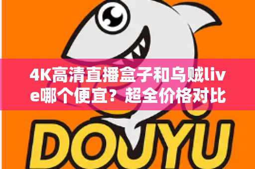 4K高清直播盒子和乌贼live哪个便宜？超全价格对比与选购省钱指南