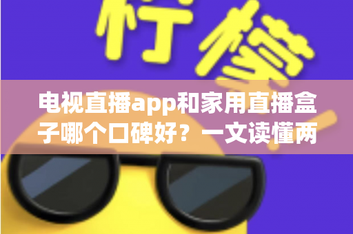 电视直播app和家用直播盒子哪个口碑好？一文读懂两者差异与选购门道