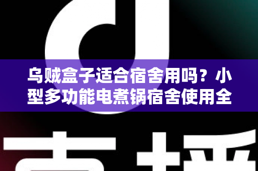 乌贼盒子适合宿舍用吗？小型多功能电煮锅宿舍使用全攻略：安全、实用与选购要点一文读懂