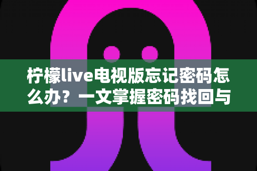 柠檬live电视版忘记密码怎么办？一文掌握密码找回与账号安全全攻略