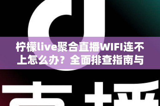 柠檬live聚合直播WIFI连不上怎么办?全面排查指南与实用解决方法大公开 柠檬live聚合直播WIFI连不上怎么办?全面排查指南与实用解决方法大公开
