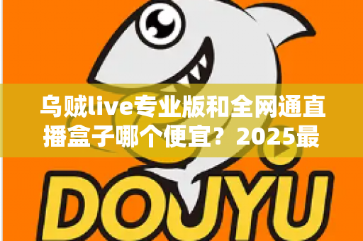 乌贼live专业版和全网通直播盒子哪个便宜?2025最新价格对比与省钱选购全攻略 乌贼live专业版和全网通直播盒子哪个便宜?2025最新价格对比与省钱选购全攻略