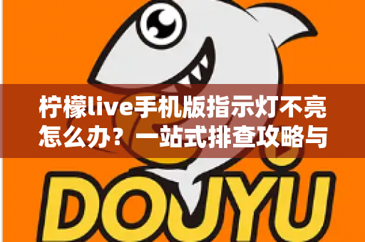 柠檬live手机版指示灯不亮怎么办?一站式排查攻略与实用解决方案大全 柠檬live手机版指示灯不亮怎么办?一站式排查攻略与实用解决方案大全